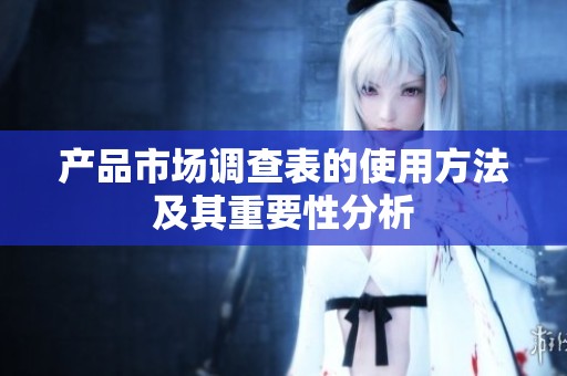 产品市场调查表的使用方法及其重要性分析