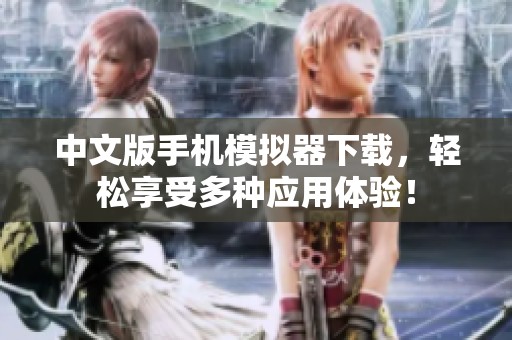 中文版手机模拟器下载，轻松享受多种应用体验！