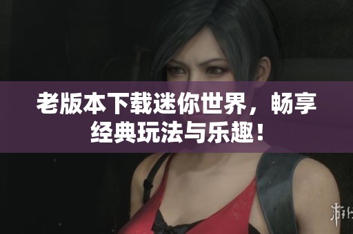 老版本下载迷你世界，畅享经典玩法与乐趣！
