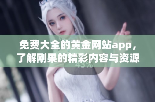 免费大全的黄金网站app，了解刚果的精彩内容与资源推荐
