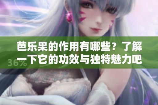芭乐果的作用有哪些？了解一下它的功效与独特魅力吧