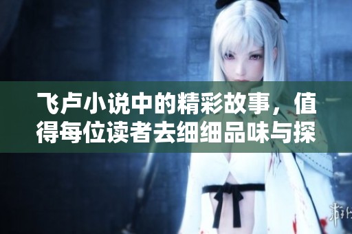 飞卢小说中的精彩故事，值得每位读者去细细品味与探索