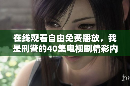 在线观看自由免费播放，我是刑警的40集电视剧精彩内容