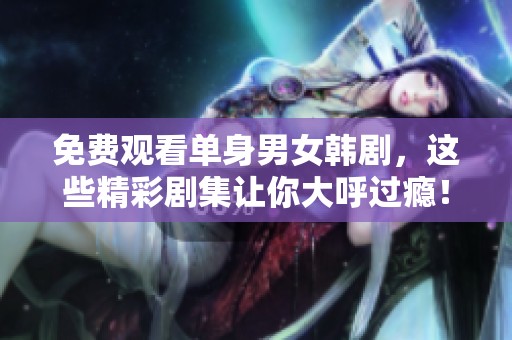 免费观看单身男女韩剧，这些精彩剧集让你大呼过瘾！