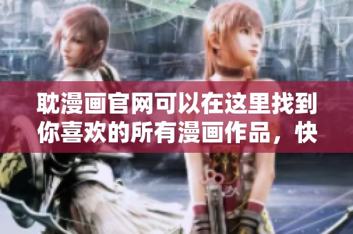 耽漫画官网可以在这里找到你喜欢的所有漫画作品，快来看看吧