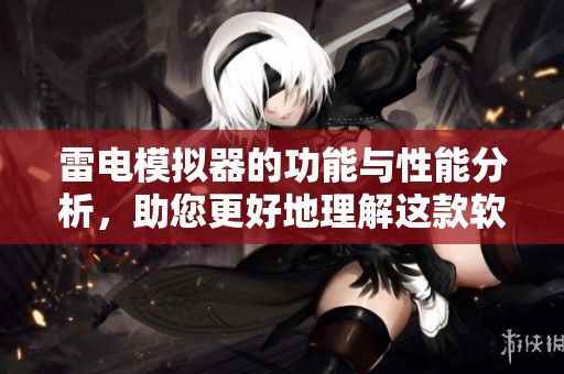 雷电模拟器的功能与性能分析，助您更好地理解这款软件