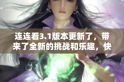 连连看3.1版本更新了，带来了全新的挑战和乐趣，快来体验吧！