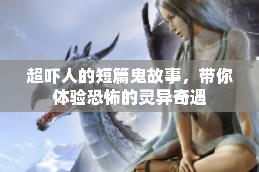 超吓人的短篇鬼故事，带你体验恐怖的灵异奇遇