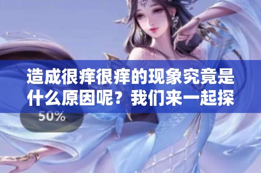 造成很痒很痒的现象究竟是什么原因呢？我们来一起探讨一下。