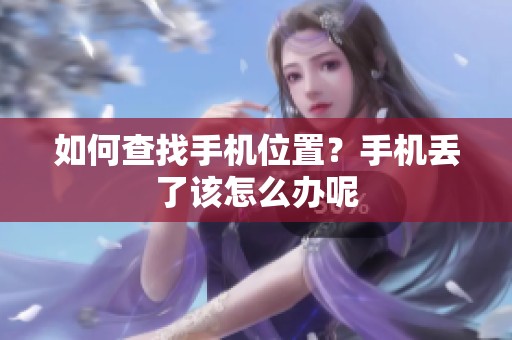 如何查找手机位置？手机丢了该怎么办呢