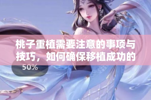 桃子重植需要注意的事项与技巧，如何确保移植成功的关键要点