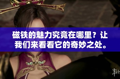 磁铁的魅力究竟在哪里？让我们来看看它的奇妙之处。