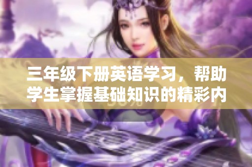 三年级下册英语学习，帮助学生掌握基础知识的精彩内容