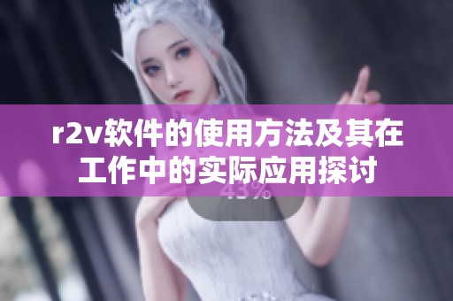 r2v软件的使用方法及其在工作中的实际应用探讨