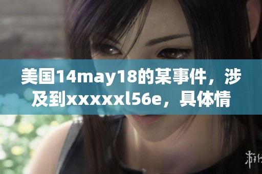 美国14may18的某事件，涉及到xxxxxl56e，具体情况如下。