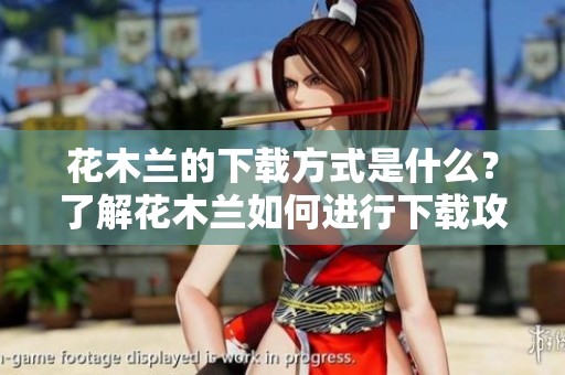花木兰的下载方式是什么？了解花木兰如何进行下载攻略。