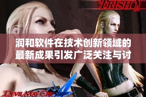 润和软件在技术创新领域的最新成果引发广泛关注与讨论