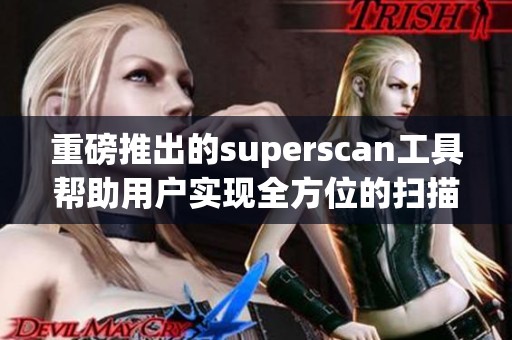 重磅推出的superscan工具帮助用户实现全方位的扫描与监控功能