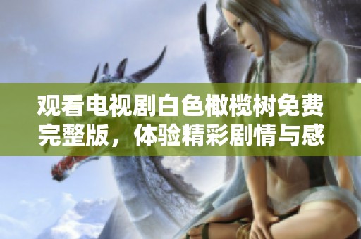 观看电视剧白色橄榄树免费完整版，体验精彩剧情与感人时刻