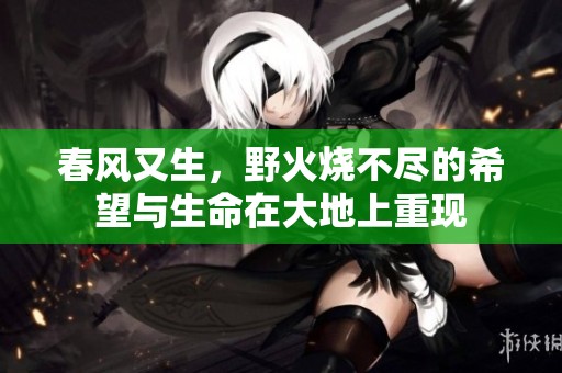 春风又生，野火烧不尽的希望与生命在大地上重现