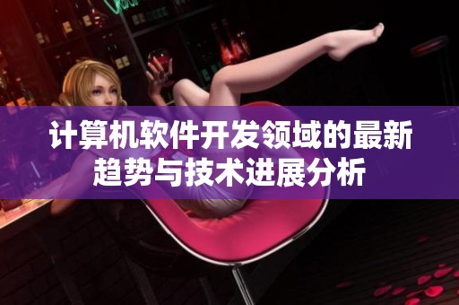 计算机软件开发领域的最新趋势与技术进展分析