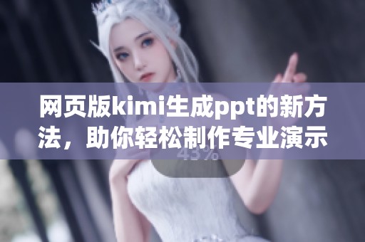 网页版kimi生成ppt的新方法，助你轻松制作专业演示文稿