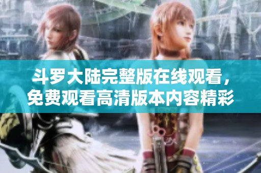 斗罗大陆完整版在线观看，免费观看高清版本内容精彩！