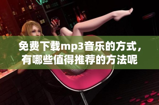 免费下载mp3音乐的方式，有哪些值得推荐的方法呢
