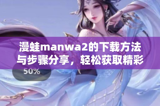 漫蛙manwa2的下载方法与步骤分享，轻松获取精彩内容的指南