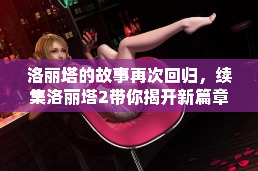 洛丽塔的故事再次回归，续集洛丽塔2带你揭开新篇章。