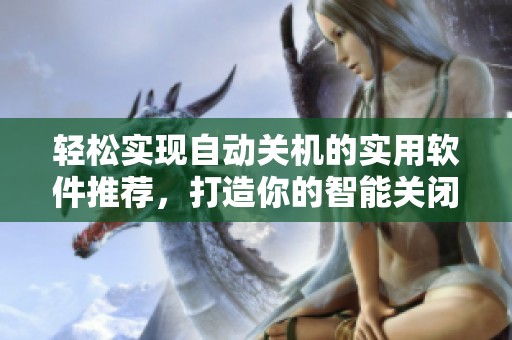 轻松实现自动关机的实用软件推荐，打造你的智能关闭电脑新体验