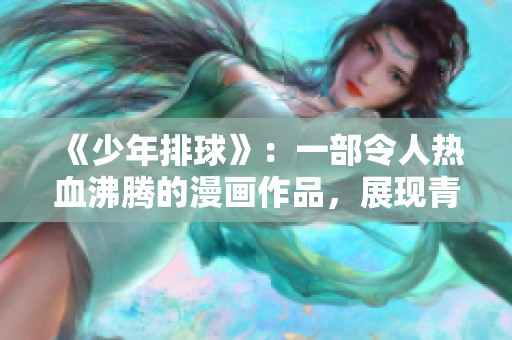 《少年排球》：一部令人热血沸腾的漫画作品，展现青春和奋斗的激情与梦想
