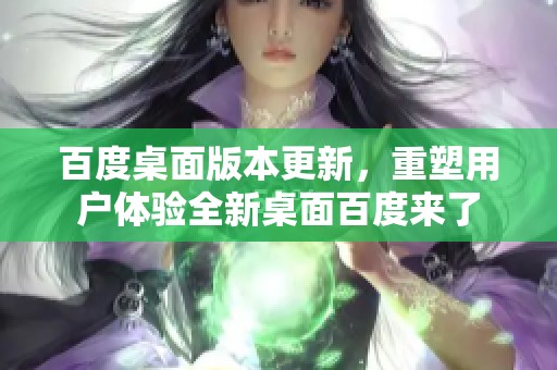 百度桌面版本更新，重塑用户体验全新桌面百度来了