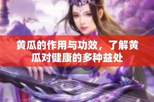 黄瓜的作用与功效，了解黄瓜对健康的多种益处