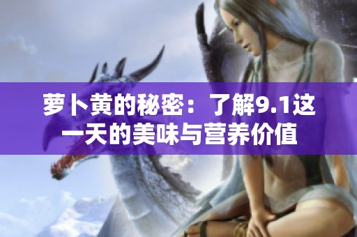 萝卜黄的秘密：了解9.1这一天的美味与营养价值