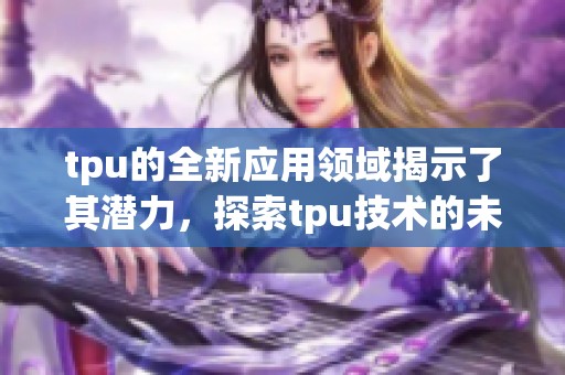 tpu的全新应用领域揭示了其潜力，探索tpu技术的未来发展方向