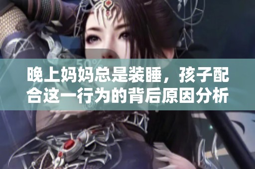 晚上妈妈总是装睡，孩子配合这一行为的背后原因分析