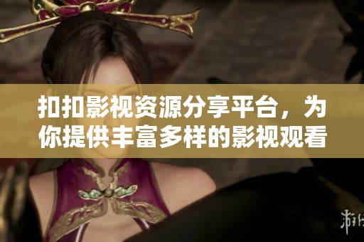 扣扣影视资源分享平台，为你提供丰富多样的影视观看选择