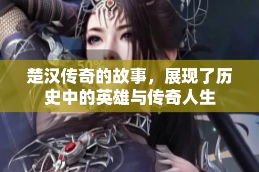 楚汉传奇的故事，展现了历史中的英雄与传奇人生
