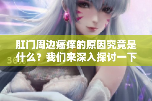 肛门周边瘙痒的原因究竟是什么？我们来深入探讨一下吧！