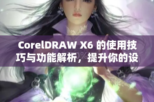 CorelDRAW X6 的使用技巧与功能解析，提升你的设计水平和创作效率