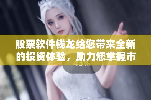 股票软件钱龙给您带来全新的投资体验，助力您掌握市场动态！