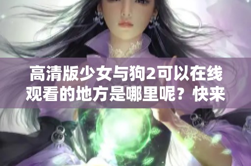 高清版少女与狗2可以在线观看的地方是哪里呢？快来了解一下吧！