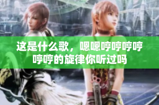 这是什么歌，嗯嗯哼哼哼哼哼哼的旋律你听过吗