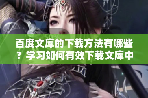 百度文库的下载方法有哪些？学习如何有效下载文库中的文档技巧