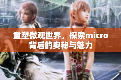 重塑微观世界，探索micro背后的奥秘与魅力