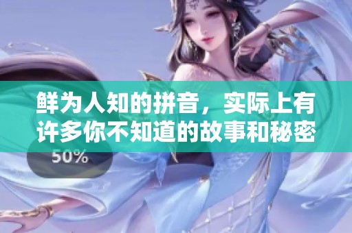 鲜为人知的拼音，实际上有许多你不知道的故事和秘密。