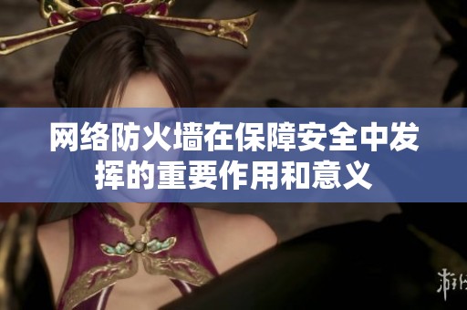 网络防火墙在保障安全中发挥的重要作用和意义