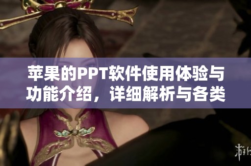 苹果的PPT软件使用体验与功能介绍，详细解析与各类应用场景分享