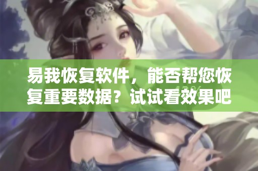 易我恢复软件，能否帮您恢复重要数据？试试看效果吧！